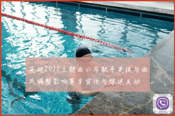 英超2022主题曲公布歌手更换与曲风调整影响赛季宣传与球迷互动