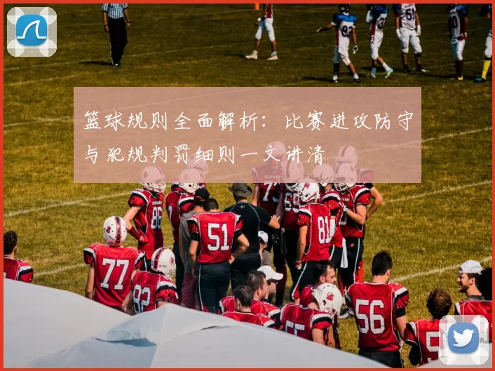 篮球规则全面解析：比赛进攻防守与犯规判罚细则一文讲清