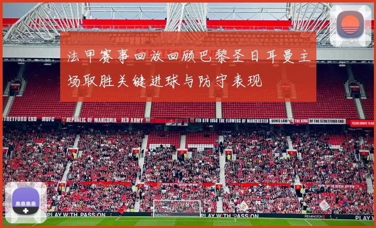 法甲赛事回放回顾巴黎圣日耳曼主场取胜关键进球与防守表现