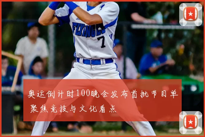 奥运倒计时100晚会发布首批节目单 聚焦竞技与文化看点
