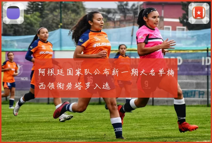 阿根廷国家队公布新一期大名单梅西领衔劳塔罗入选