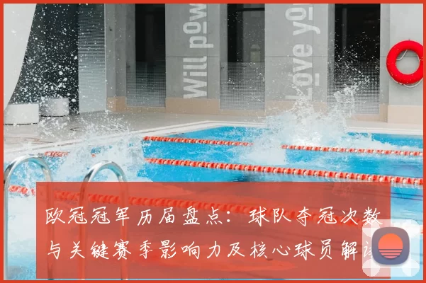 欧冠冠军历届盘点：球队夺冠次数与关键赛季影响力及核心球员解读