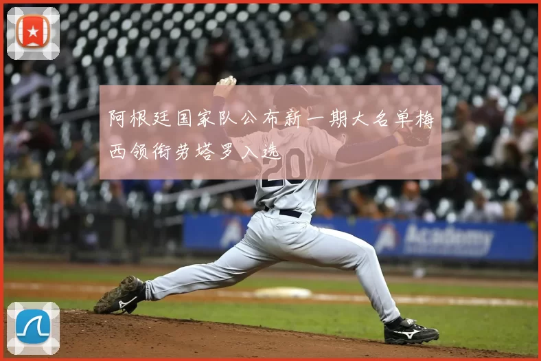 阿根廷国家队公布新一期大名单梅西领衔劳塔罗入选