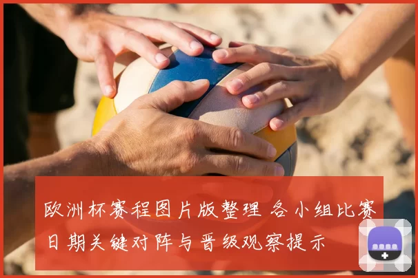 欧洲杯赛程图片版整理 各小组比赛日期关键对阵与晋级观察提示