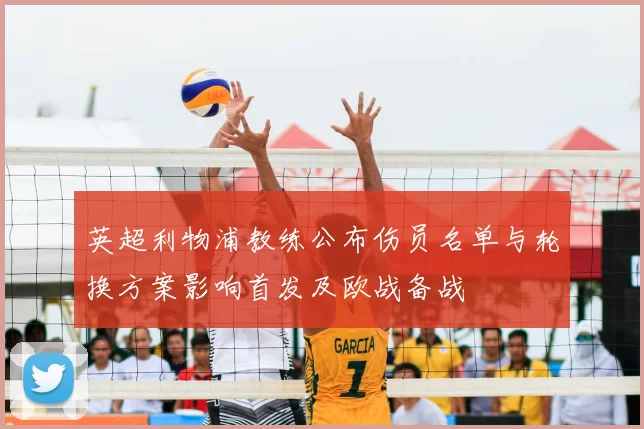 英超利物浦教练公布伤员名单与轮换方案影响首发及欧战备战