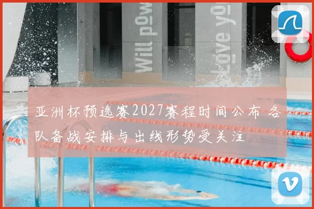 亚洲杯预选赛2027赛程时间公布 各队备战安排与出线形势受关注