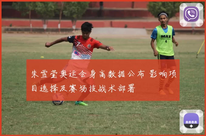 朱雪莹奥运会身高数据公布 影响项目选择及赛场技战术部署
