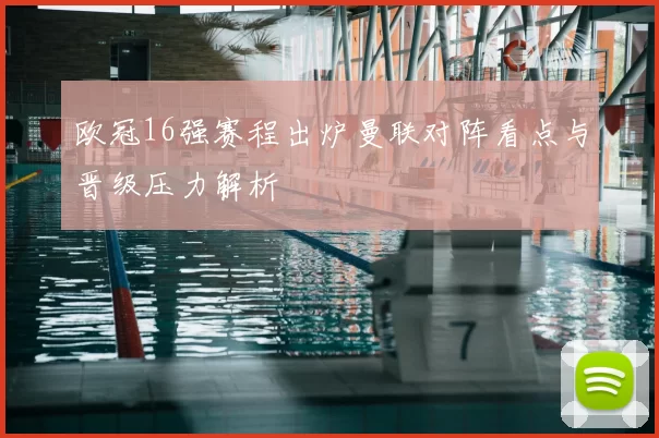 欧冠16强赛程出炉曼联对阵看点与晋级压力解析