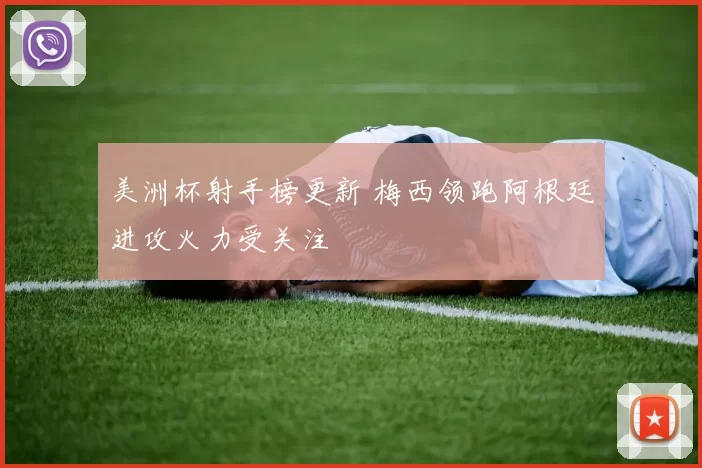 美洲杯射手榜更新 梅西领跑阿根廷进攻火力受关注