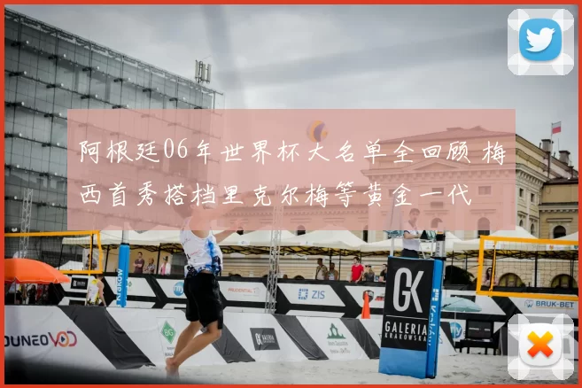 阿根廷06年世界杯大名单全回顾 梅西首秀搭档里克尔梅等黄金一代