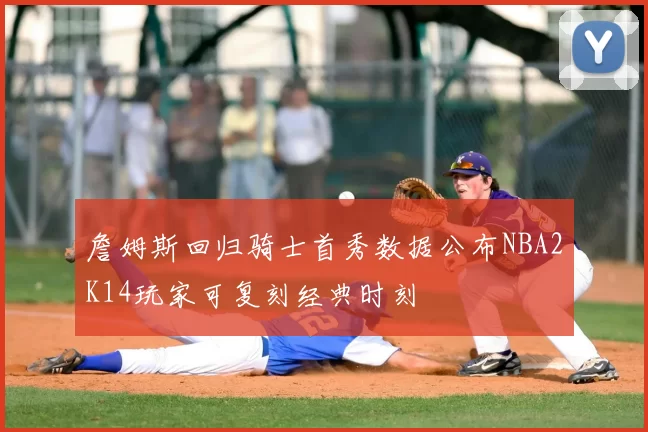 詹姆斯回归骑士首秀数据公布NBA2K14玩家可复刻经典时刻