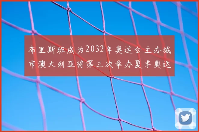 布里斯班成为2032年奥运会主办城市澳大利亚将第三次举办夏季奥运会