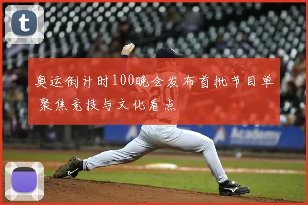 奥运倒计时100晚会发布首批节目单 聚焦竞技与文化看点