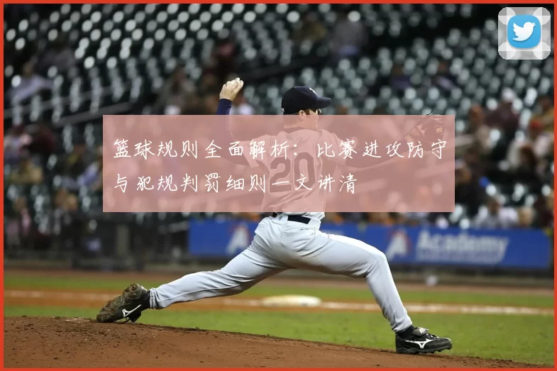 篮球规则全面解析：比赛进攻防守与犯规判罚细则一文讲清