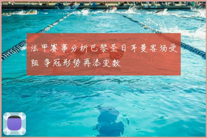 法甲赛事分析巴黎圣日耳曼客场受阻 争冠形势再添变数