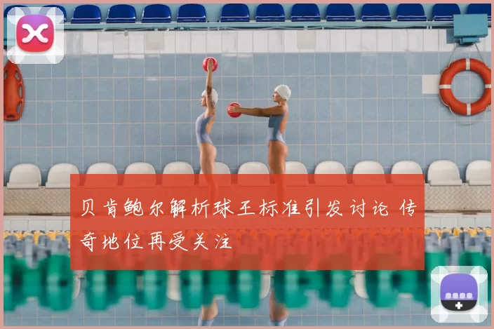 贝肯鲍尔解析球王标准引发讨论 传奇地位再受关注