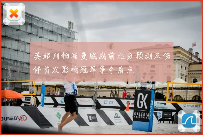 英超利物浦曼城战前比分预测及伤停首发影响冠军争夺看点